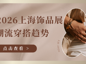 链新品、遇新机，FJE 2026上海饰品展解码潮流穿搭趋势