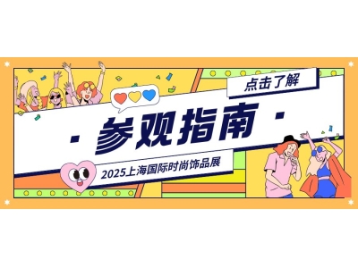 【2025上海国际时尚饰品展参观指南】3月24日-26日上海世博展览馆期待您的莅临参观
