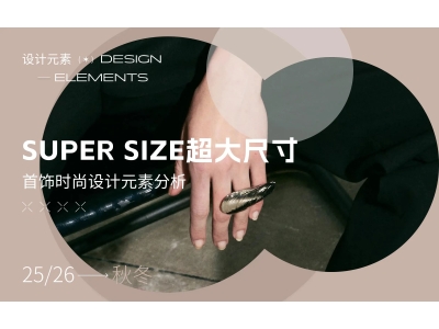 Super size超大尺寸--25/26秋冬首饰设计元素分析